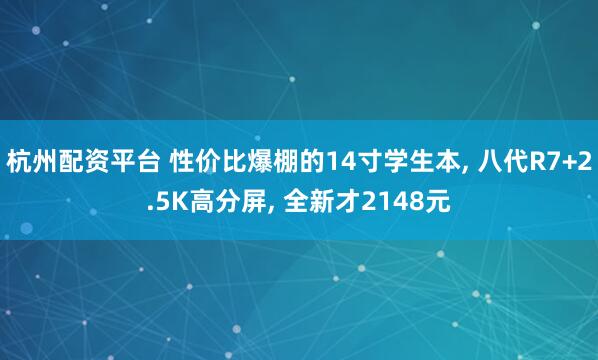 杭州配资平台 性价比爆棚的14寸学生本, 八代R7+2.5K高分屏, 全新才2148元