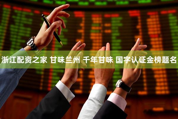 浙江配资之家 甘味兰州 千年甘味 国字认证金榜题名