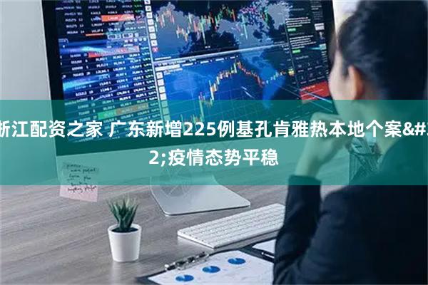 浙江配资之家 广东新增225例基孔肯雅热本地个案&#32;疫情态势平稳