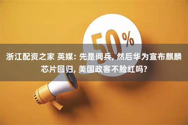 浙江配资之家 英媒: 先是阅兵, 然后华为宣布麒麟芯片回归, 美国政客不脸红吗?