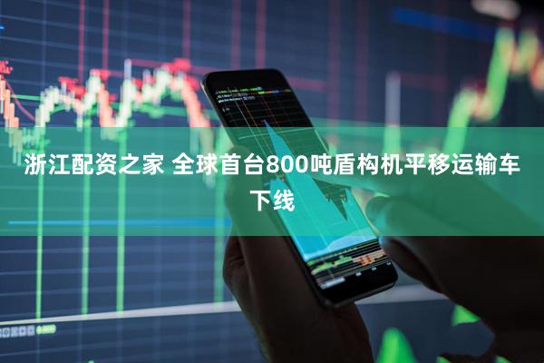 浙江配资之家 全球首台800吨盾构机平移运输车下线