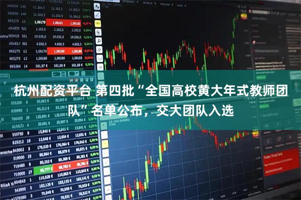 杭州配资平台 第四批“全国高校黄大年式教师团队”名单公布，交大团队入选