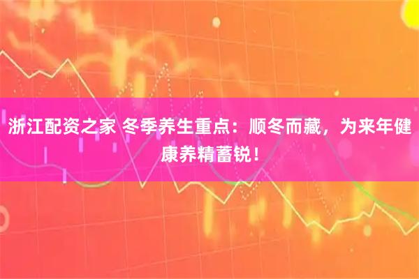 浙江配资之家 冬季养生重点：顺冬而藏，为来年健康养精蓄锐！