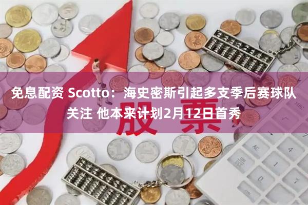 免息配资 Scotto：海史密斯引起多支季后赛球队关注 他本来计划2月12日首秀
