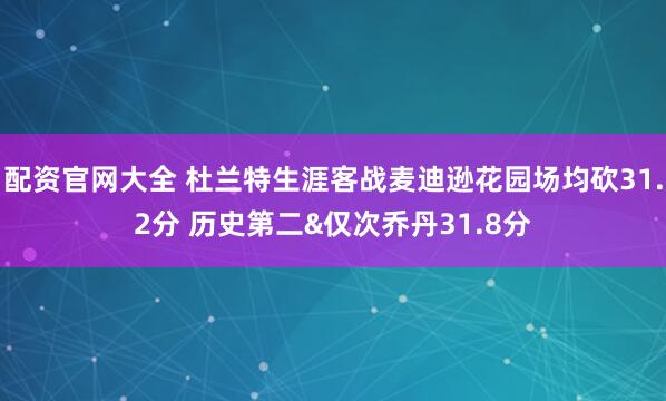 配资官网大全 杜兰特生涯客战麦迪逊花园场均砍31.2分 历史第二&仅次乔丹31.8分