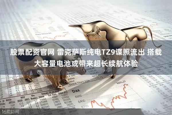 股票配资官网 雷克萨斯纯电TZ9谍照流出 搭载大容量电池或带来超长续航体验