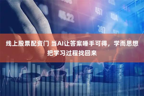 线上股票配资门 当AI让答案唾手可得，学而思想把学习过程找回来